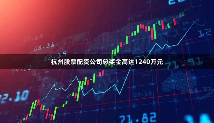 杭州股票配资公司总奖金高达1240万元