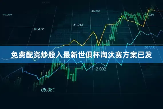免费配资炒股入最新世俱杯淘汰赛方案已发