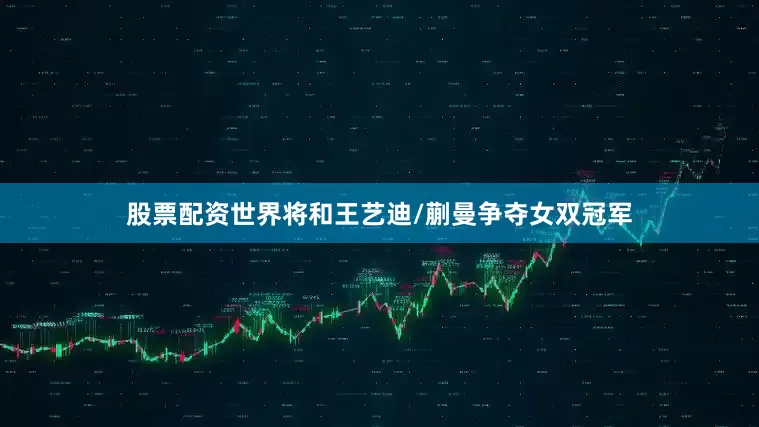 股票配资世界将和王艺迪/蒯曼争夺女双冠军