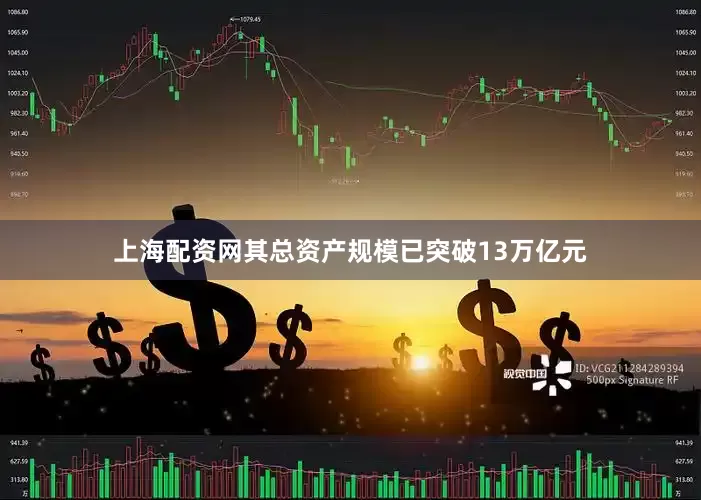 上海配资网其总资产规模已突破13万亿元