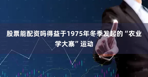 股票能配资吗得益于1975年冬季发起的“农业学大寨”运动