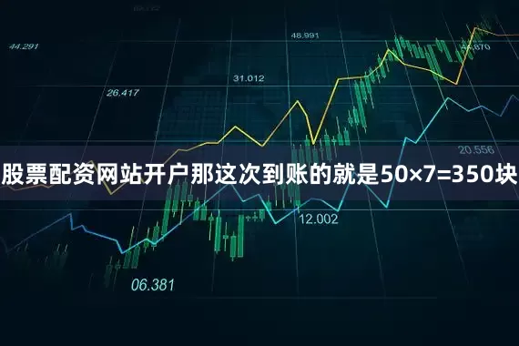 股票配资网站开户那这次到账的就是50×7=350块