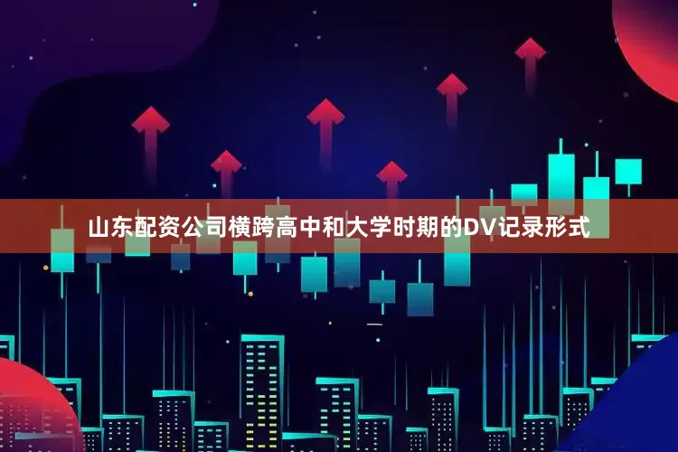 山东配资公司横跨高中和大学时期的DV记录形式