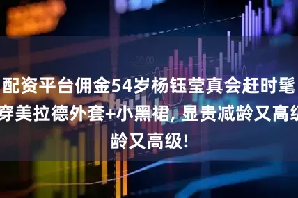 配资平台佣金54岁杨钰莹真会赶时髦! 穿美拉德外套+小黑裙, 显贵减龄又高级!