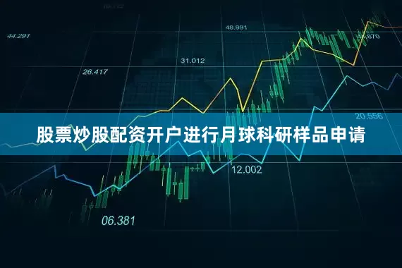 股票炒股配资开户进行月球科研样品申请